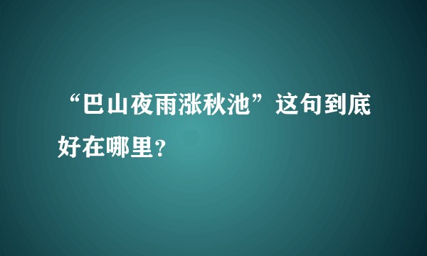 “巴山夜雨涨秋池”这句到底好在哪里?