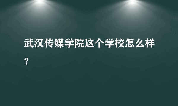 武汉传媒学院这个学校怎么样？