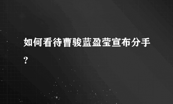 如何看待曹骏蓝盈莹宣布分手？