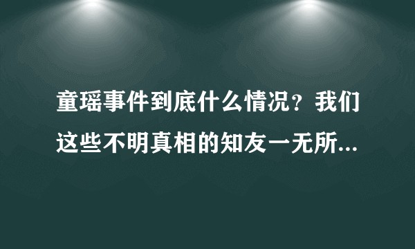 童瑶事件到底什么情况？我们这些不明真相的知友一无所知，求详细？