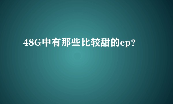 48G中有那些比较甜的cp？
