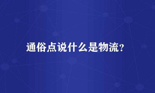 通俗点说什么是物流?