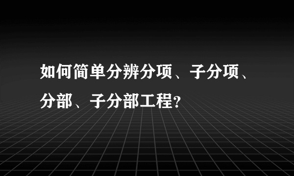 如何简单分辨分项、子分项、分部、子分部工程？