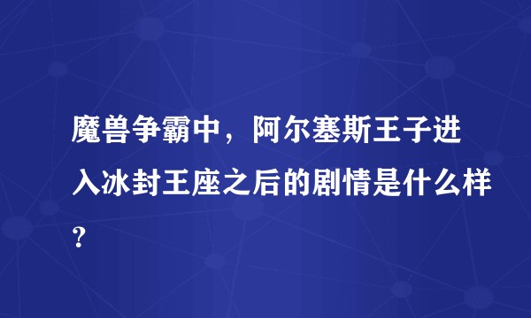 魔兽争霸中,阿尔塞斯王子进入冰封王座之后的剧情是什么样?