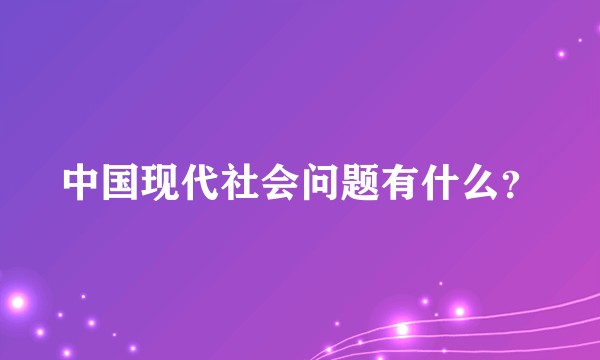中国现代社会问题有什么？
