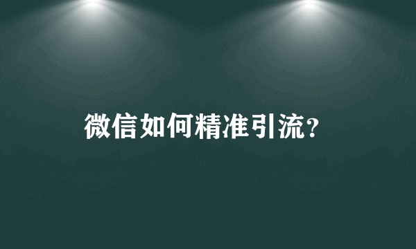 微信如何精准引流？