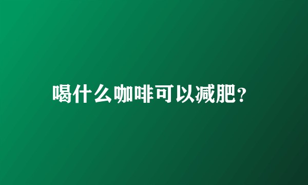 喝什么咖啡可以减肥？