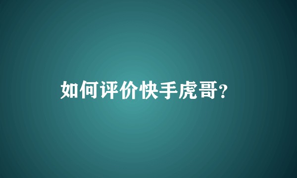 如何评价快手虎哥？