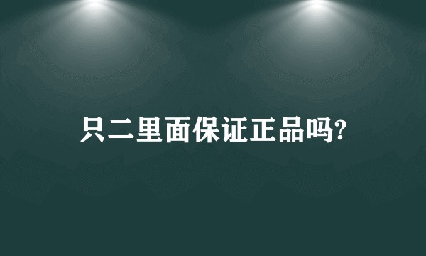 只二里面保证正品吗?