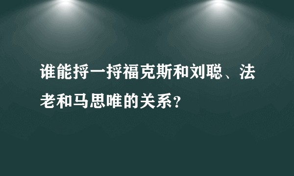 谁能捋一捋福克斯和刘聪、法老和马思唯的关系？