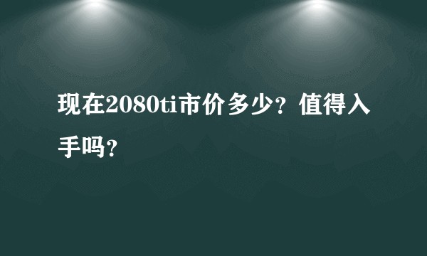 现在2080ti市价多少？值得入手吗？
