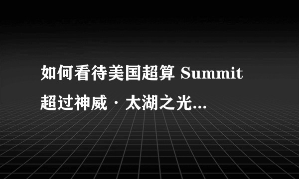 如何看待美国超算 Summit 超过神威·太湖之光，在最新的全球超级计算机 500 强榜单中排名第一？