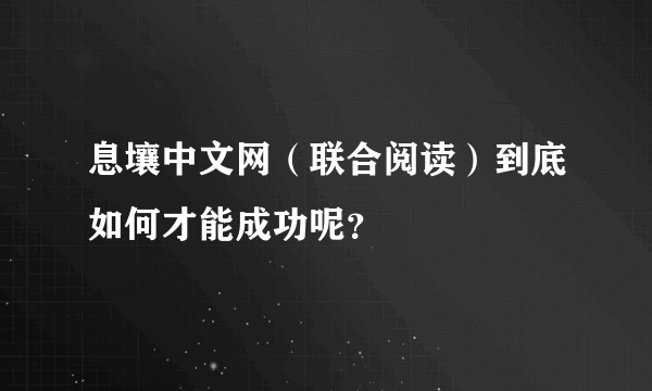 息壤中文网(联合阅读)到底如何才能成功呢?