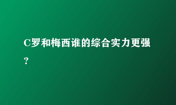 C罗和梅西谁的综合实力更强?