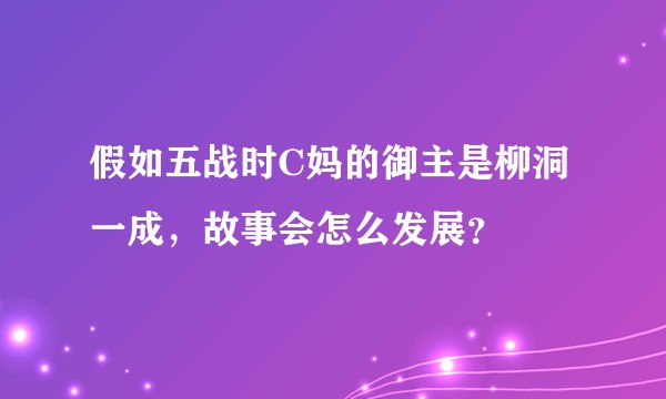 假如五战时C妈的御主是柳洞一成，故事会怎么发展？