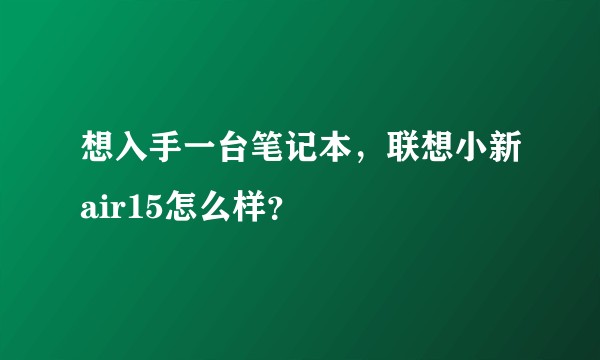 想入手一台笔记本,联想小新air15怎么样?
