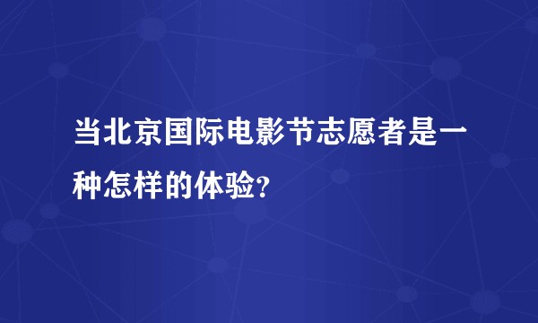 当北京国际电影节志愿者是一种怎样的体验？