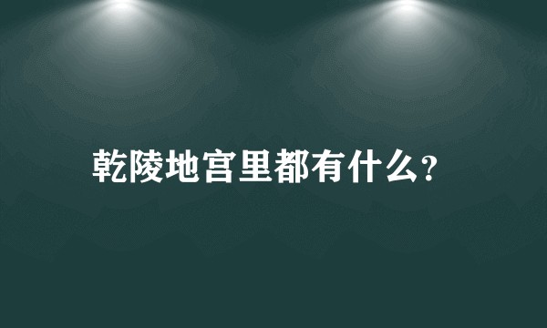乾陵地宫里都有什么?