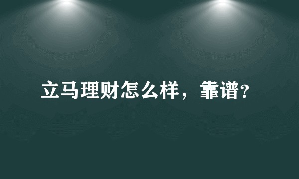 立马理财怎么样，靠谱？