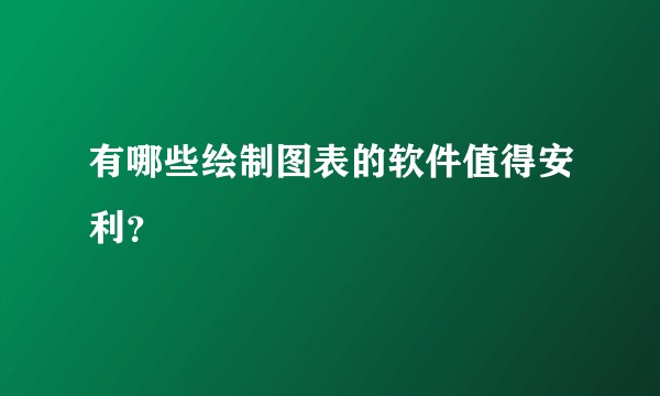 有哪些绘制图表的软件值得安利？