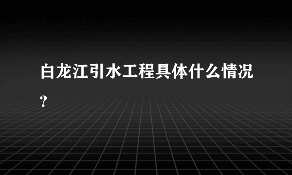 白龙江引水工程具体什么情况？