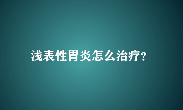 浅表性胃炎怎么治疗？