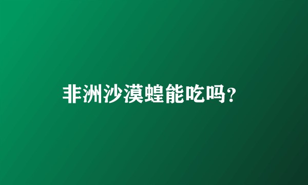 非洲沙漠蝗能吃吗？