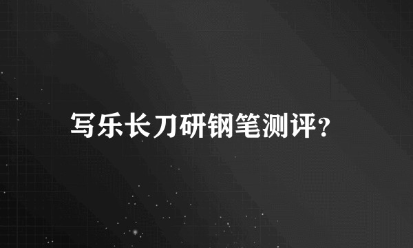 写乐长刀研钢笔测评？
