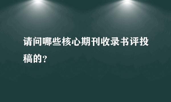 请问哪些核心期刊收录书评投稿的？