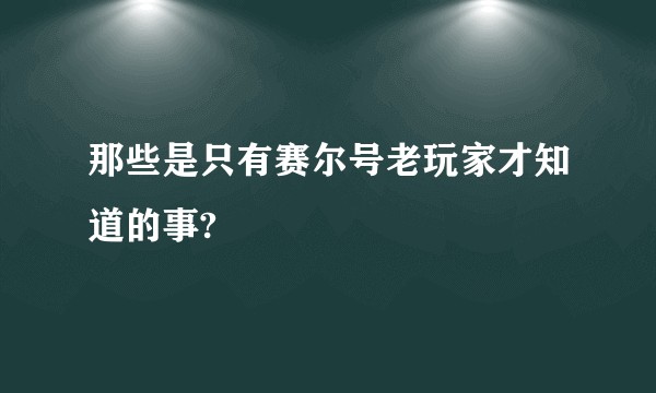 那些是只有赛尔号老玩家才知道的事?