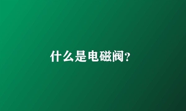 什么是电磁阀?