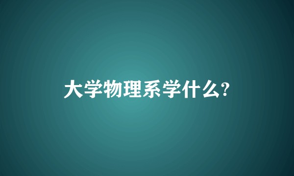 大学物理系学什么?