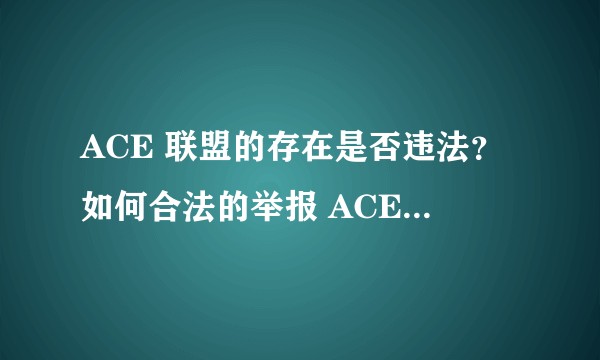 ACE 联盟的存在是否违法？如何合法的举报 ACE 联盟？