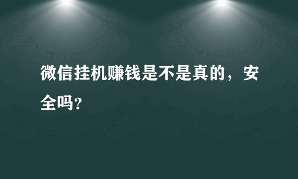 微信挂机赚钱是不是真的,安全吗?