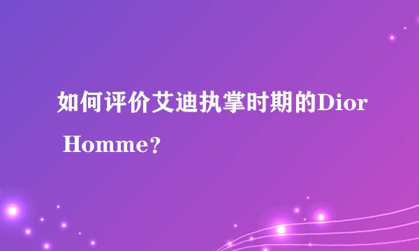 如何评价艾迪执掌时期的Dior Homme？