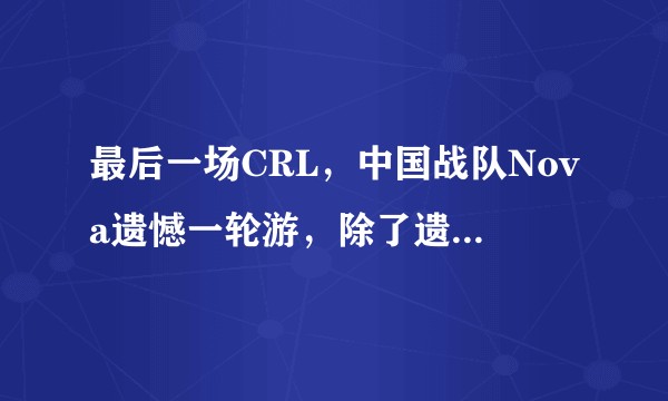 最后一场CRL，中国战队Nova遗憾一轮游，除了遗憾，我们还能说些什么？