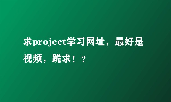 求project学习网址,最好是视频,跪求!?