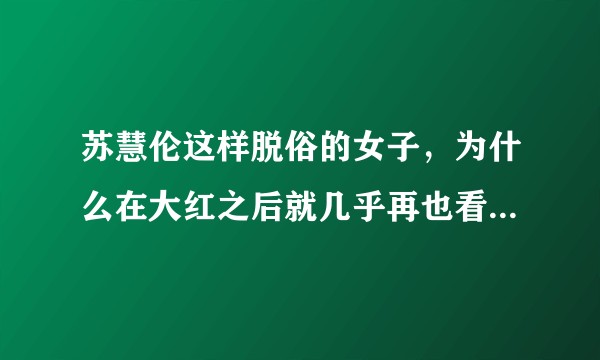 苏慧伦这样脱俗的女子,为什么在大红之后就几乎再也看不到她的消息了?