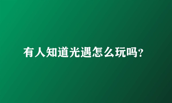 有人知道光遇怎么玩吗？