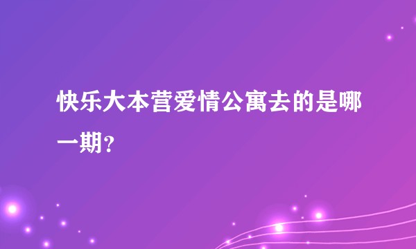 快乐大本营爱情公寓去的是哪一期？