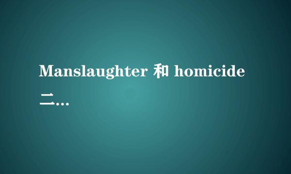 Manslaughter 和 homicide 二者有何区别？