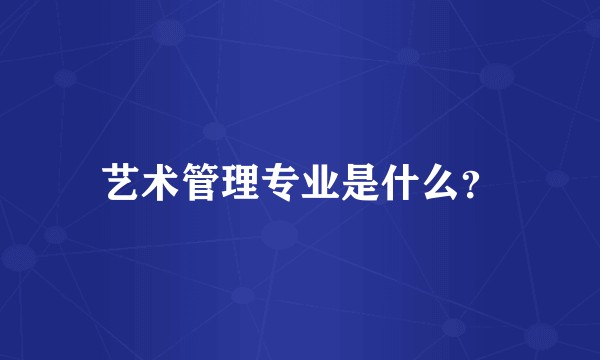 艺术管理专业是什么？
