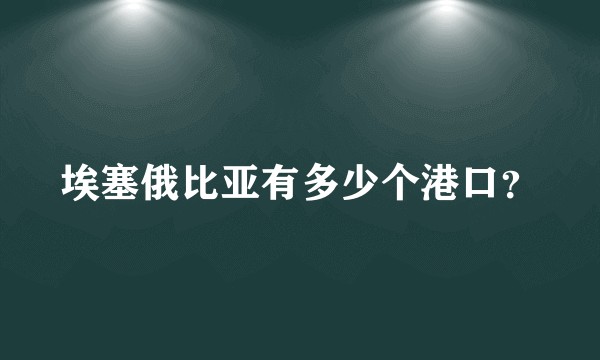 埃塞俄比亚有多少个港口？