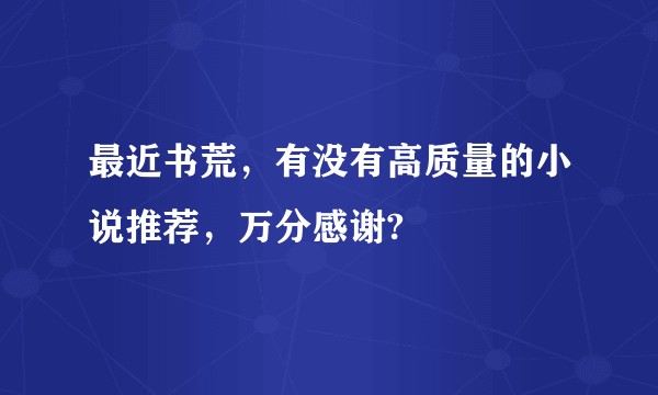 最近书荒，有没有高质量的小说推荐，万分感谢?
