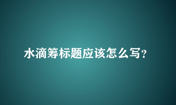 水滴筹标题应该怎么写？