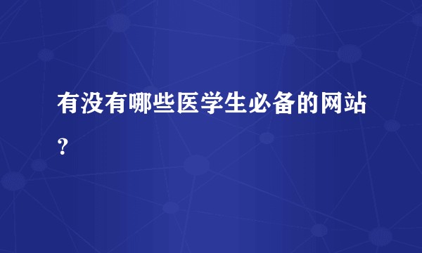 有没有哪些医学生必备的网站？