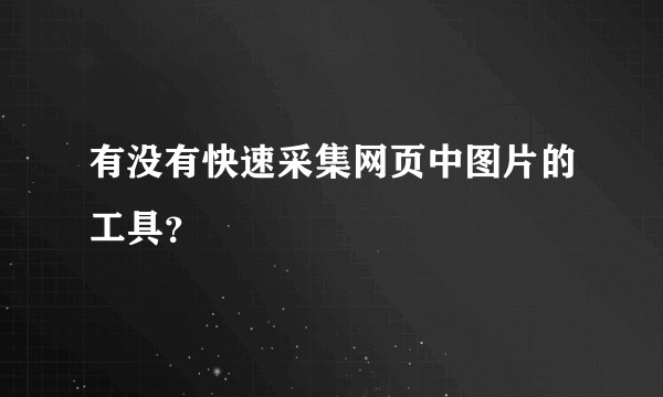 有没有快速采集网页中图片的工具?