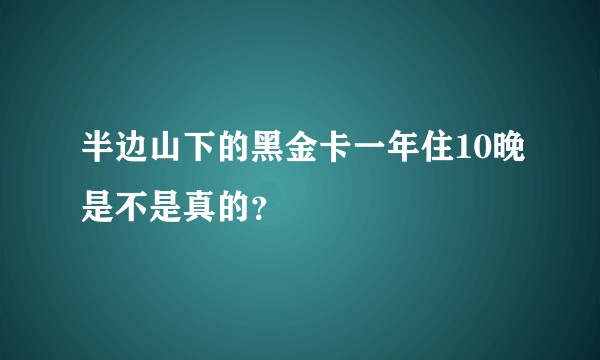 半边山下的黑金卡一年住10晚是不是真的？