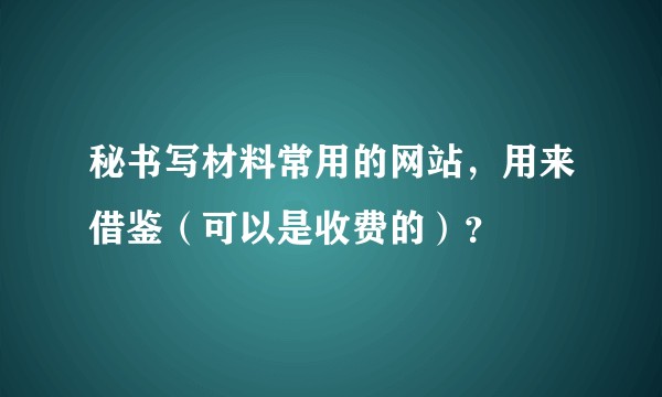 秘书写材料常用的网站,用来借鉴(可以是收费的)?