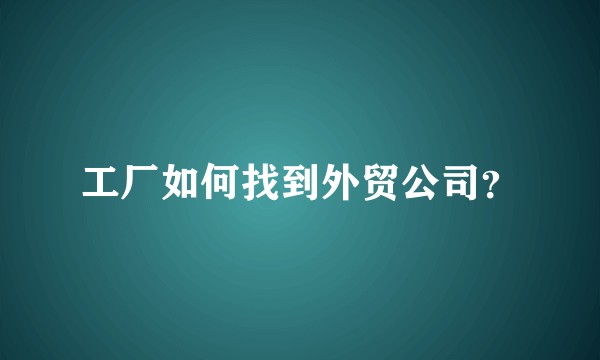 工厂如何找到外贸公司?